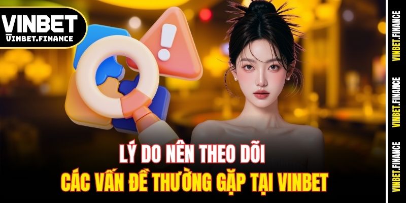 Lý do nên theo dõi các vấn đề thường gặp tại Vinbet