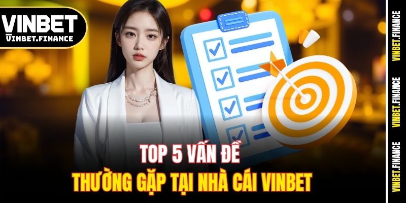 Top 5 vấn đề thường gặp tại nhà cái Vinbet