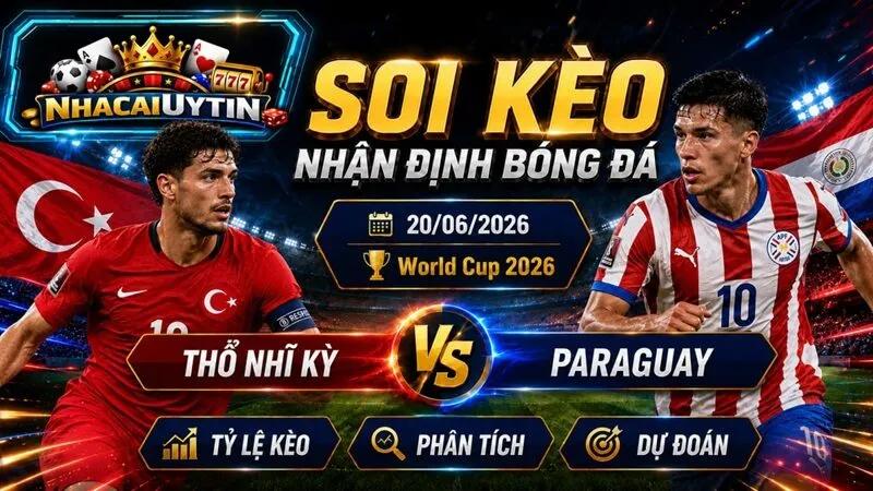 Nhận Định Thổ Nhĩ Kỳ vs Paraguay, 20/06/2026 – World Cup 2026