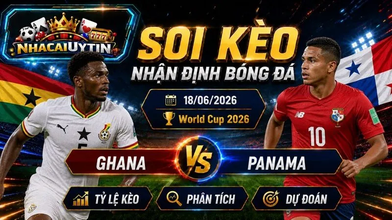 Nhận Định Ghana vs Panama, 18/06/2026 – World Cup 2026